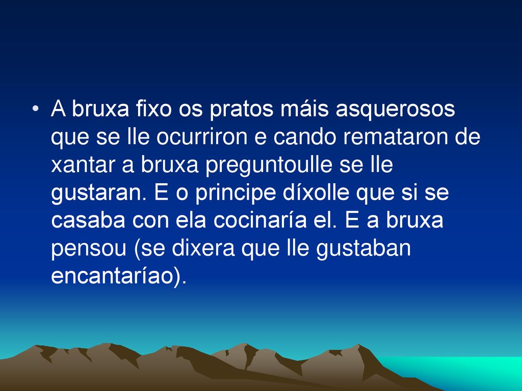 A bruxa fixo os pratos máis asquerosos que se lle ocurriron e cando remataron de xantar a bruxa preguntoulle se lle gustaran.