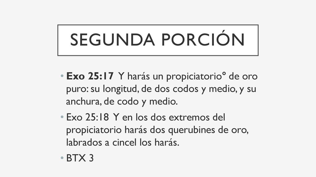 segunda Porción Exo 25:17 Y harás un propiciatorio° de oro puro: su longitud, de dos codos y medio, y su anchura, de codo y medio.