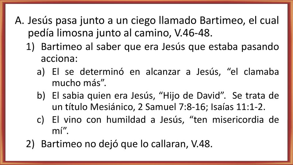 Jesús pasa junto a un ciego llamado Bartimeo, el cual pedía limosna junto al camino, V