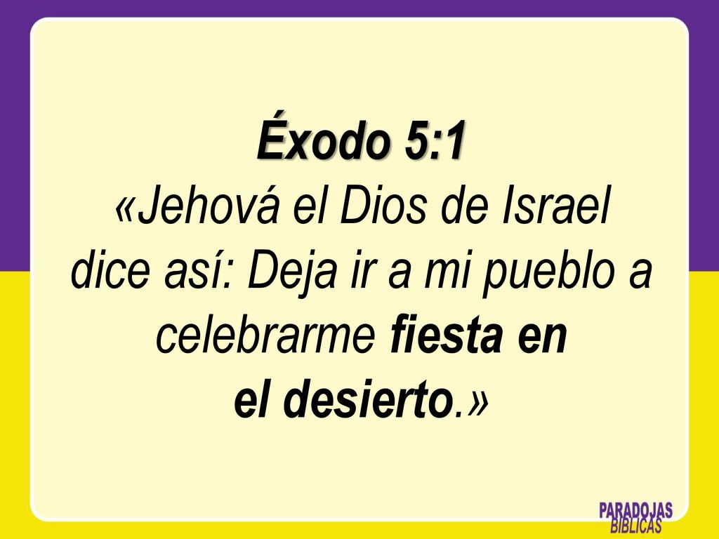 Éxodo 5:1 «Jehová el Dios de Israel dice así: Deja ir a mi pueblo a celebrarme fiesta en el desierto.»