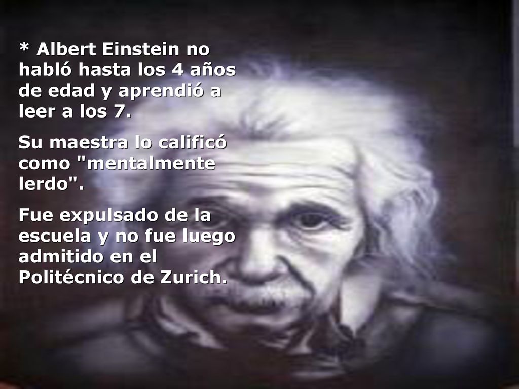 * Albert Einstein no habló hasta los 4 años de edad y aprendió a leer a los 7.