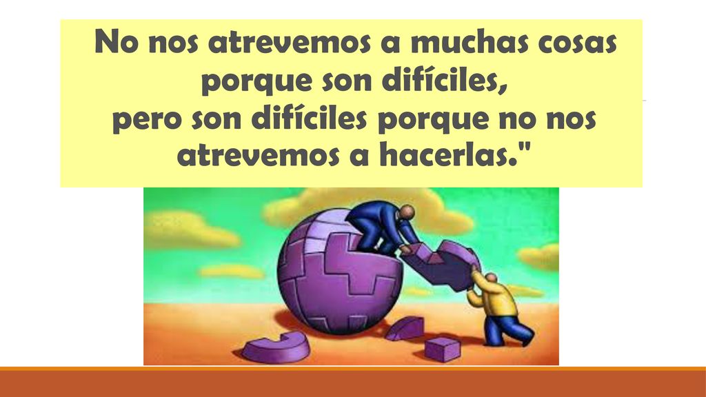 No nos atrevemos a muchas cosas porque son difíciles, pero son difíciles porque no nos atrevemos a hacerlas.