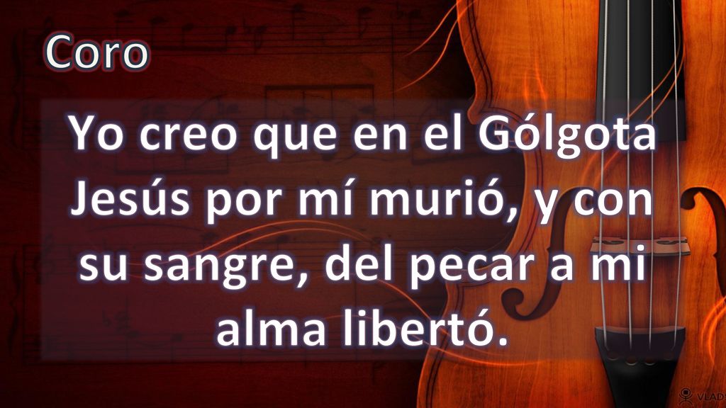 Coro Yo creo que en el Gólgota Jesús por mí murió, y con su sangre, del pecar a mi alma libertó.