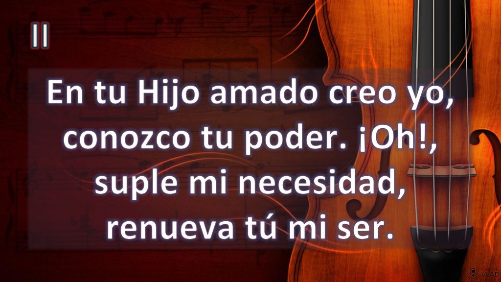 II En tu Hijo amado creo yo, conozco tu poder. ¡Oh!, suple mi necesidad, renueva tú mi ser.