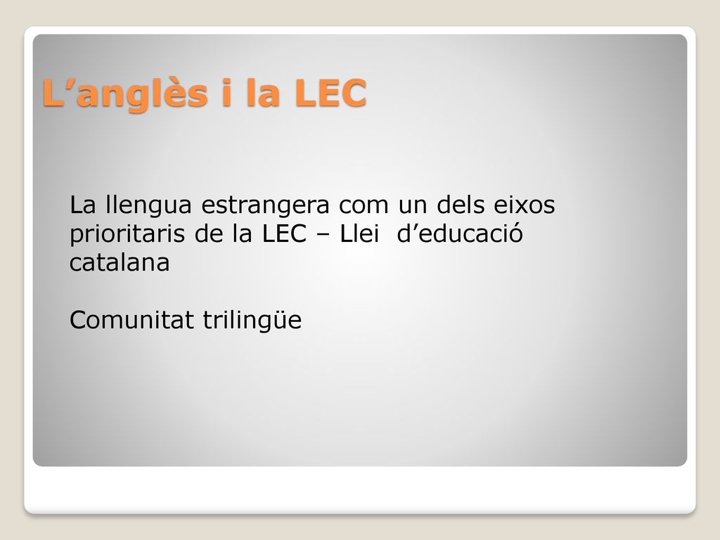 L’anglès i la LEC La llengua estrangera com un dels eixos prioritaris de la LEC – Llei d’educació catalana.