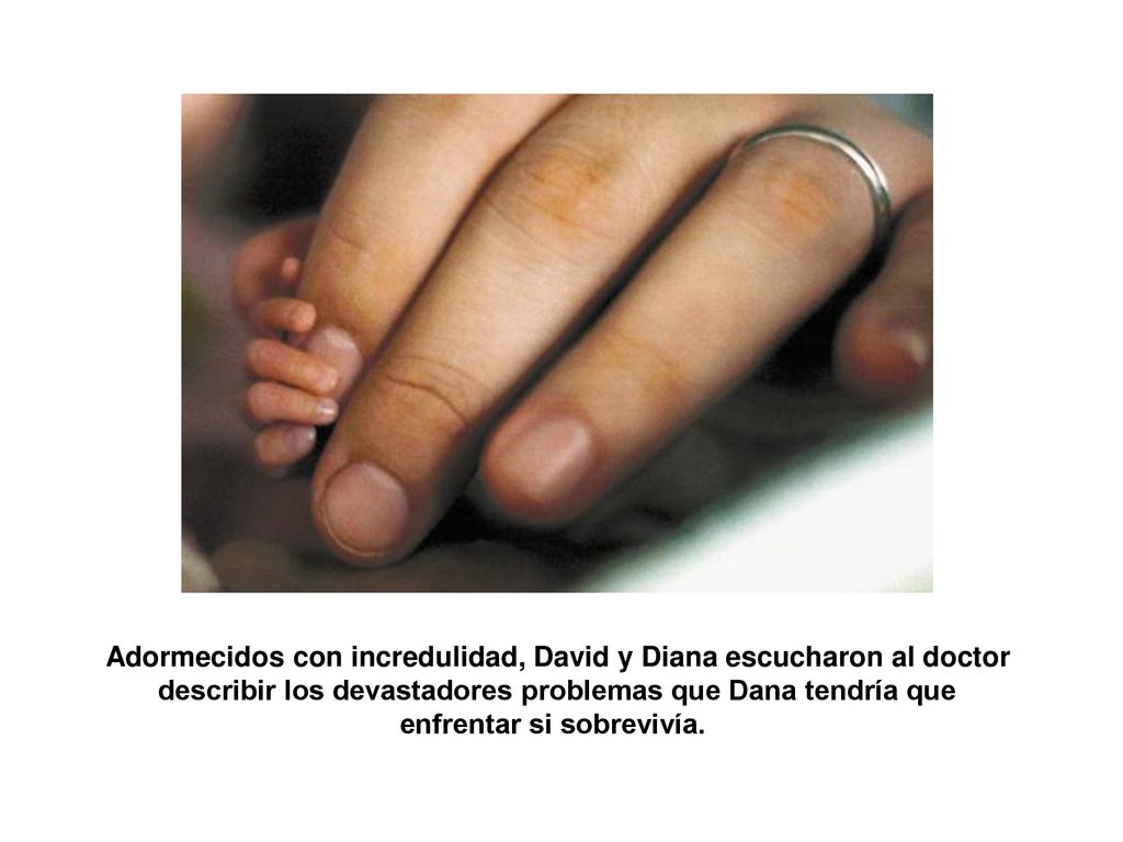 Adormecidos con incredulidad, David y Diana escucharon al doctor describir los devastadores problemas que Dana tendría que enfrentar si sobrevivía.