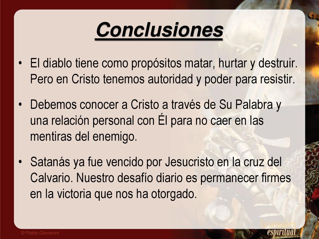 Conclusiones El diablo tiene como propósitos matar, hurtar y destruir. Pero en Cristo tenemos autoridad y poder para resistir.