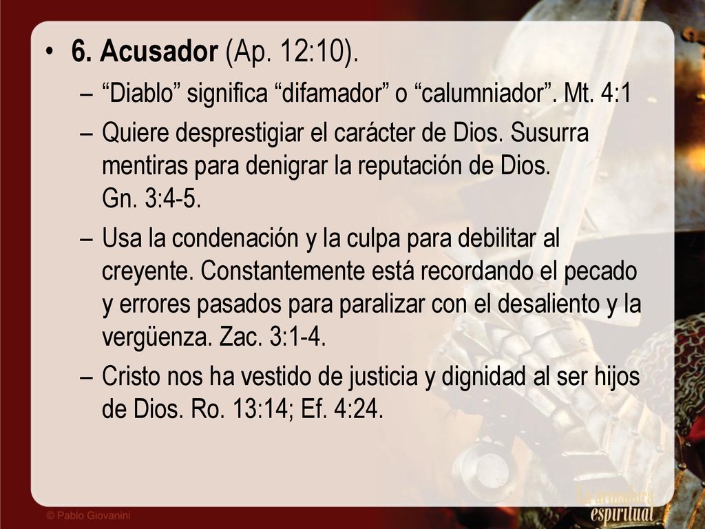 6. Acusador (Ap. 12:10). Diablo significa difamador o calumniador . Mt. 4:1.