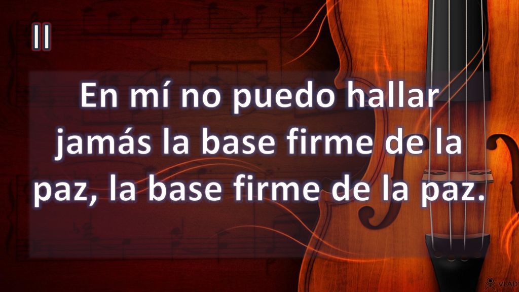 II En mí no puedo hallar jamás la base firme de la paz, la base firme de la paz.