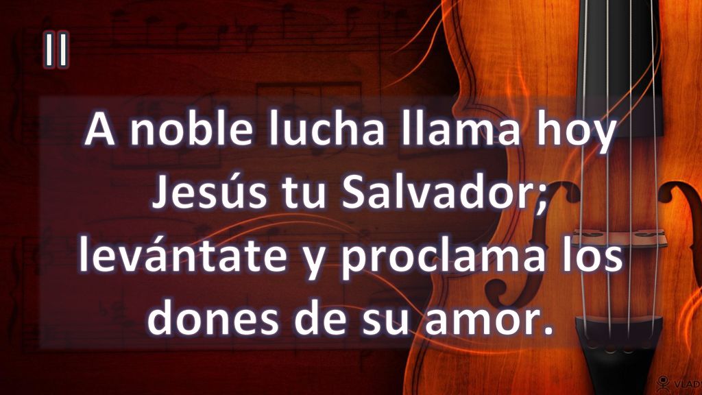 II A noble lucha llama hoy Jesús tu Salvador; levántate y proclama los dones de su amor.