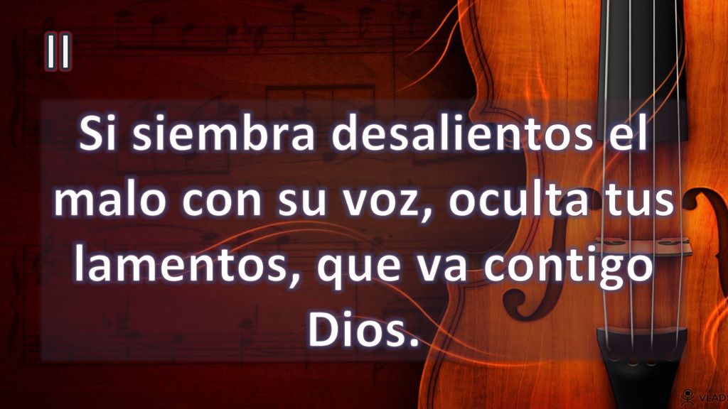 II Si siembra desalientos el malo con su voz, oculta tus lamentos, que va contigo Dios.