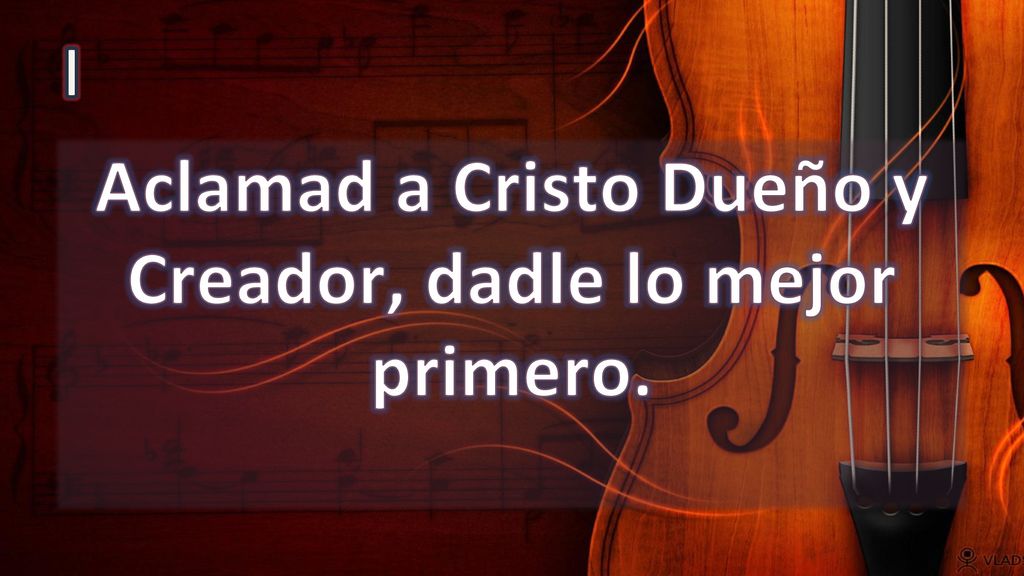 Aclamad a Cristo Dueño y Creador, dadle lo mejor primero.