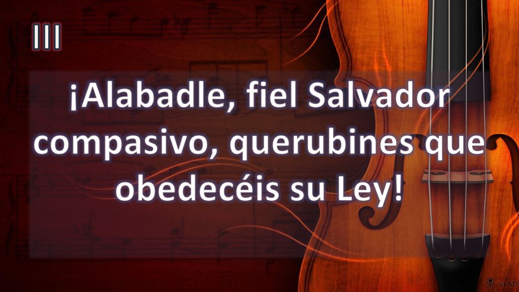 ¡Alabadle, fiel Salvador compasivo, querubines que obedecéis su Ley!