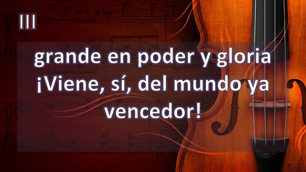 grande en poder y gloria ¡Viene, sí, del mundo ya vencedor!