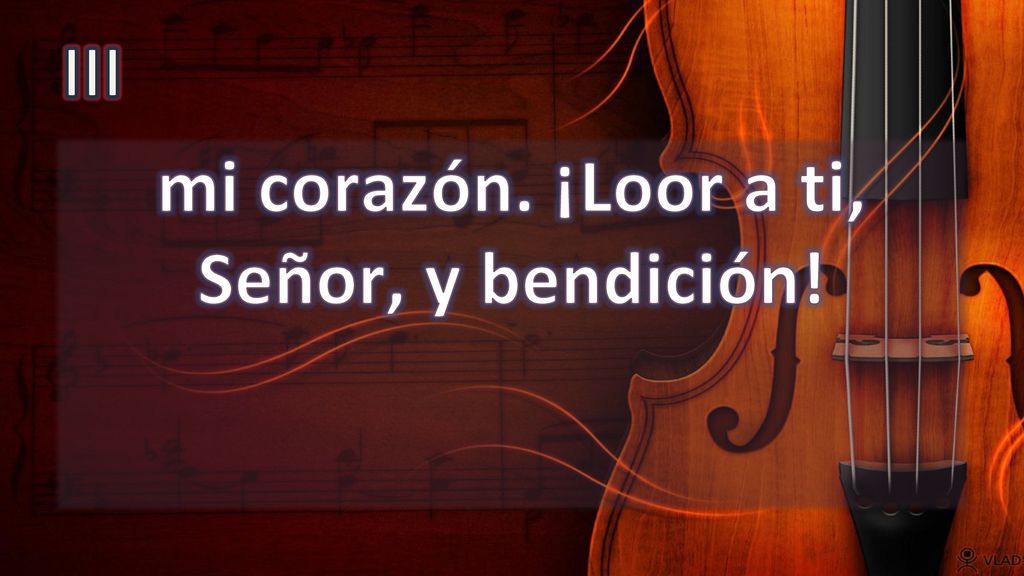 mi corazón. ¡Loor a ti, Señor, y bendición!