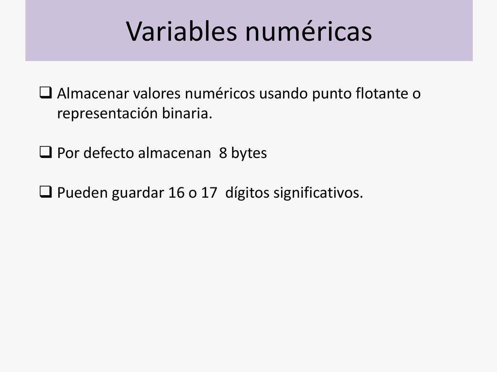 Variables numéricas Almacenar valores numéricos usando punto flotante o representación binaria. Por defecto almacenan 8 bytes.