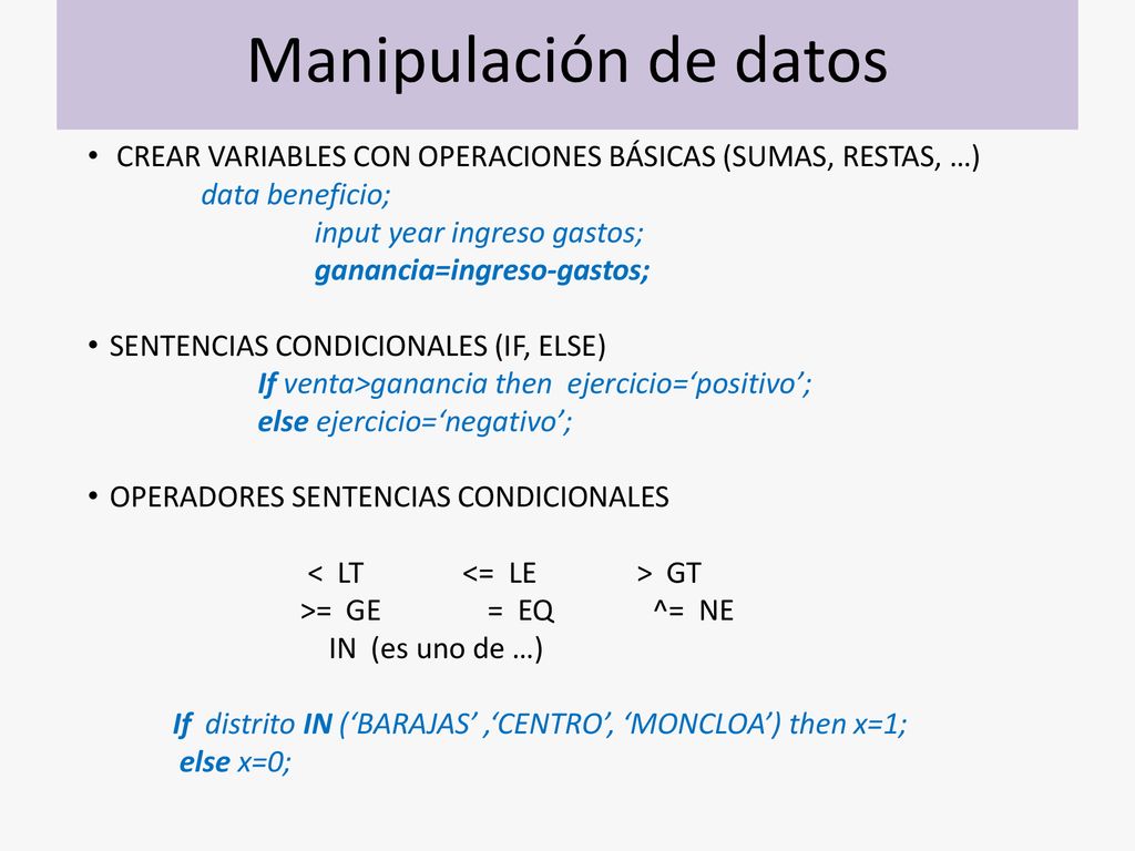 Manipulación de datos CREAR VARIABLES CON OPERACIONES BÁSICAS (SUMAS, RESTAS, …) data beneficio; input year ingreso gastos;