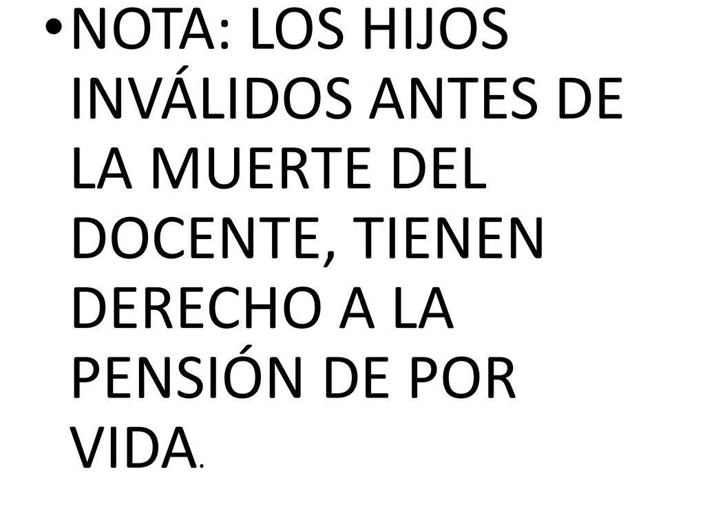NOTA: LOS HIJOS INVÁLIDOS ANTES DE LA MUERTE DEL DOCENTE, TIENEN DERECHO A LA PENSIÓN DE POR VIDA.