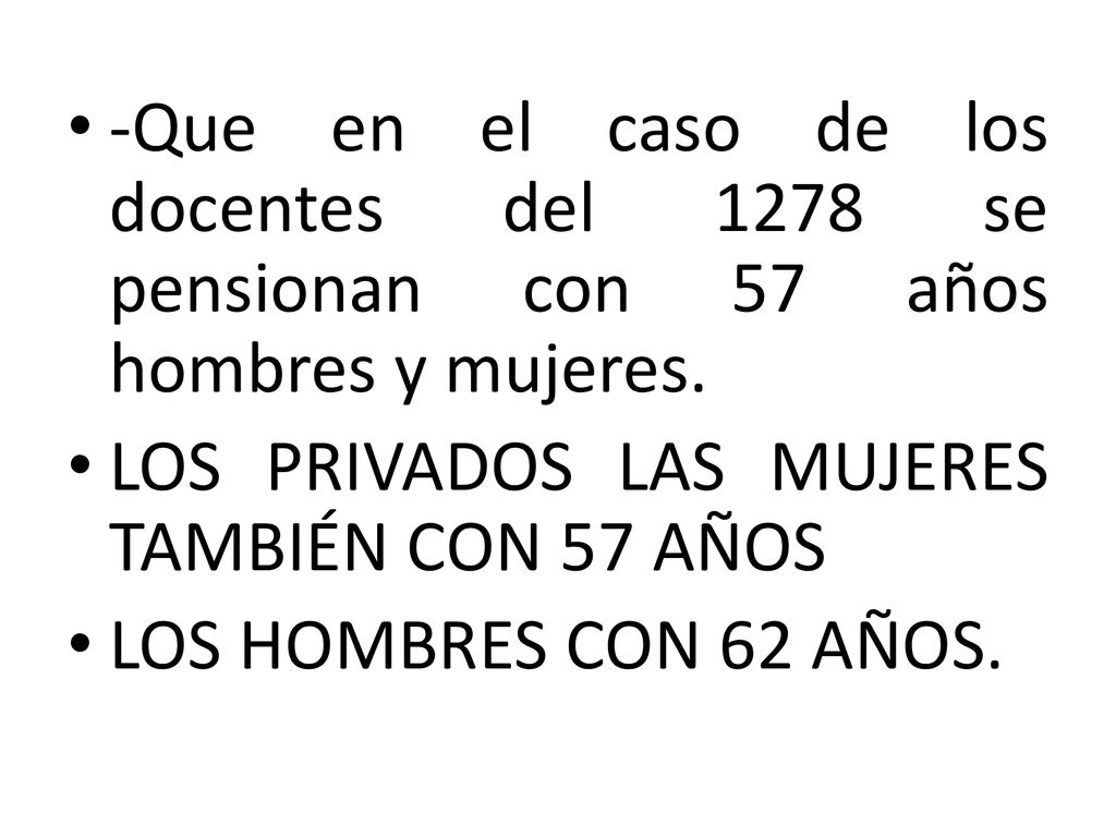 -Que en el caso de los docentes del 1278 se pensionan con 57 años hombres y mujeres.