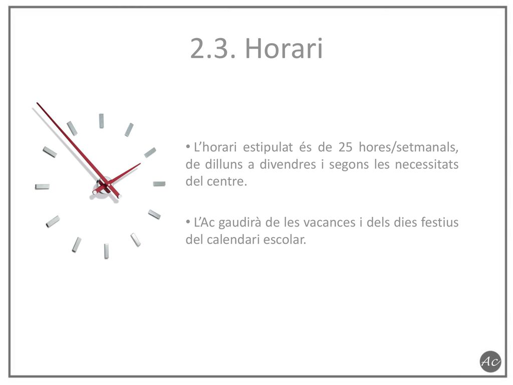 2.3. Horari L’horari estipulat és de 25 hores/setmanals, de dilluns a divendres i segons les necessitats del centre.
