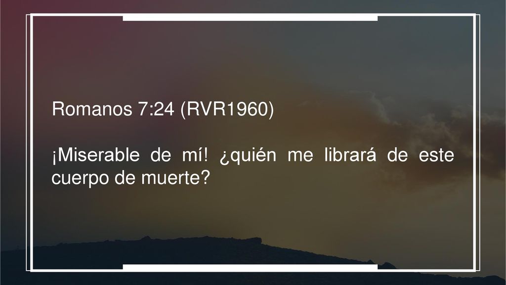 Romanos 7:24 (RVR1960) ¡Miserable de mí! ¿quién me librará de este cuerpo de muerte