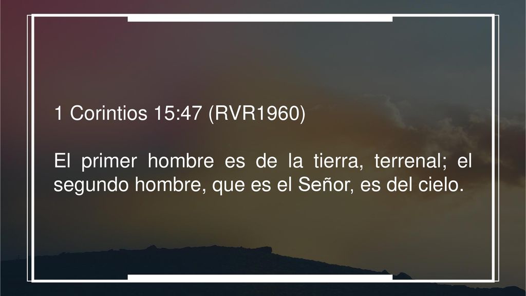 1 Corintios 15:47 (RVR1960) El primer hombre es de la tierra, terrenal; el segundo hombre, que es el Señor, es del cielo.