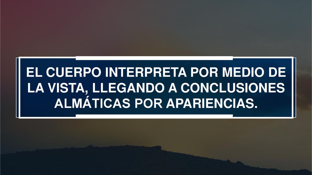 EL CUERPO INTERPRETA POR MEDIO DE LA VISTA, LLEGANDO A CONCLUSIONES ALMÁTICAS POR APARIENCIAS.