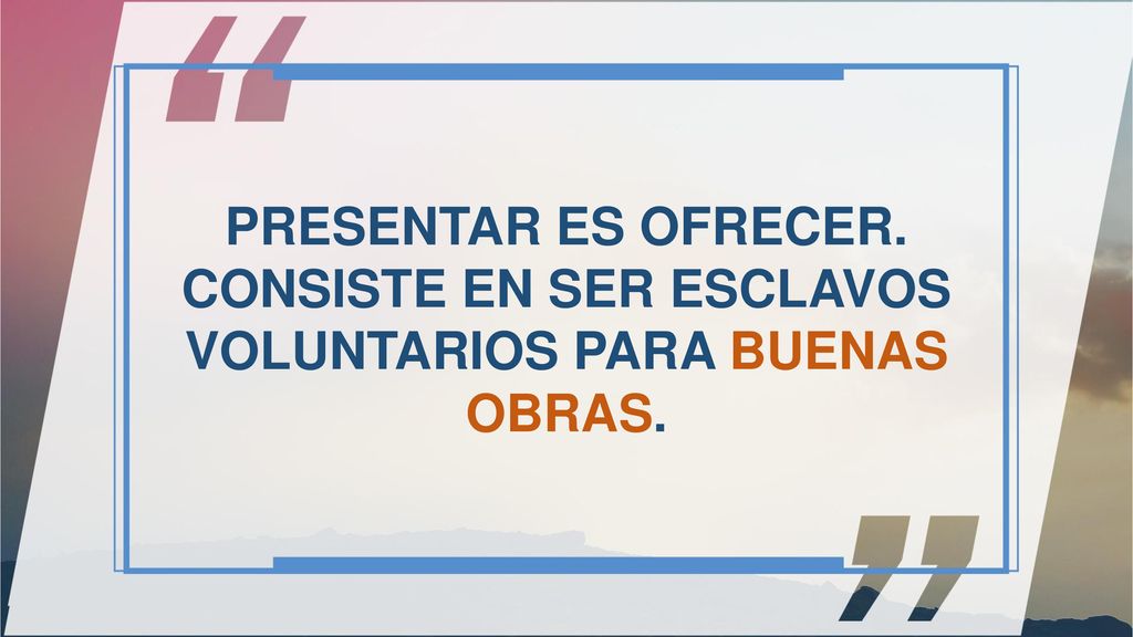 PRESENTAR ES OFRECER. CONSISTE EN SER ESCLAVOS VOLUNTARIOS PARA BUENAS OBRAS.