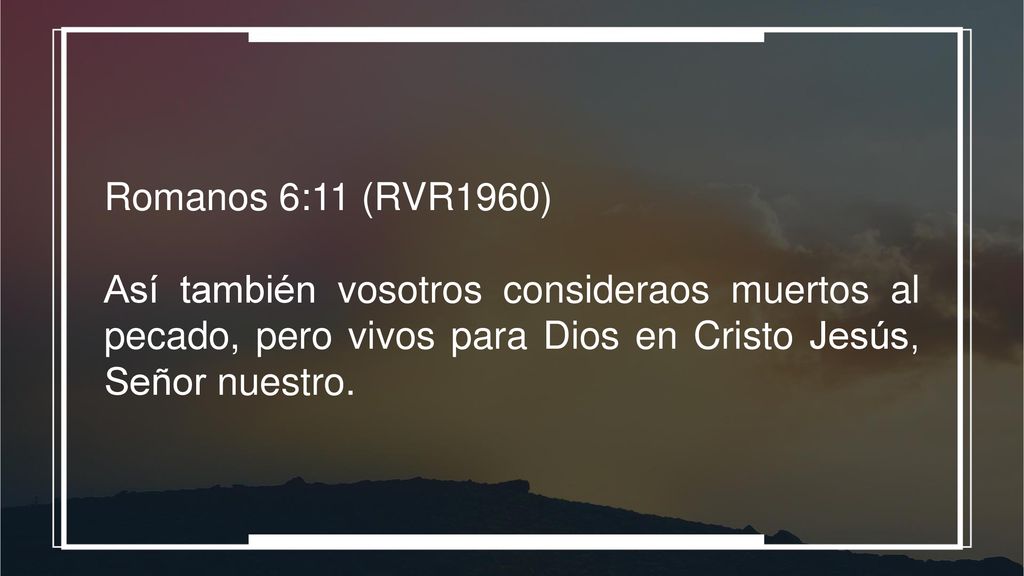 Romanos 6:11 (RVR1960) Así también vosotros consideraos muertos al pecado, pero vivos para Dios en Cristo Jesús, Señor nuestro.