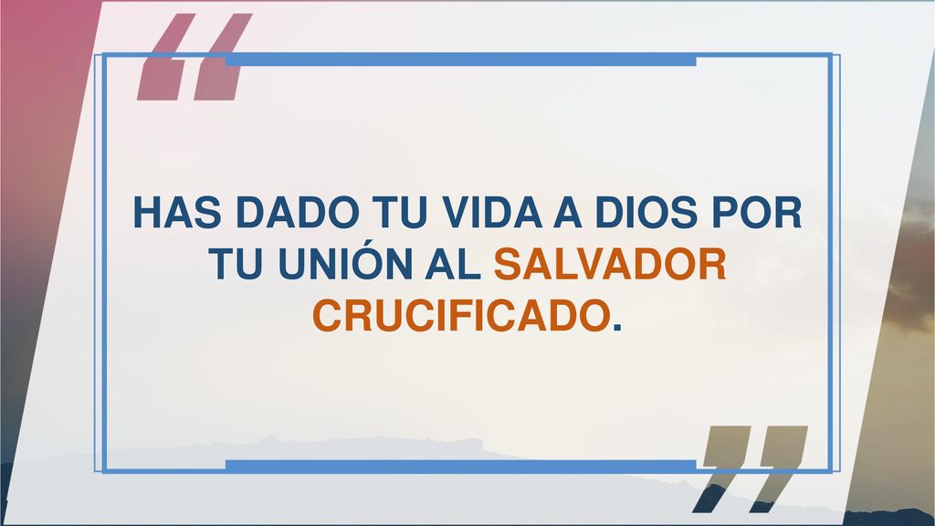 HAS DADO TU VIDA A DIOS POR TU UNIÓN AL SALVADOR CRUCIFICADO.