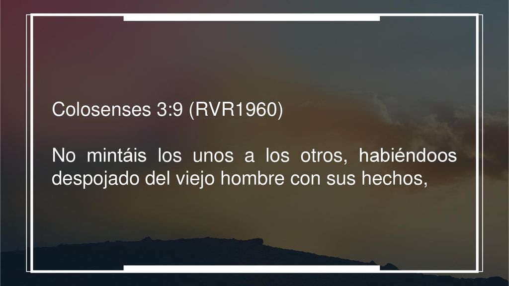 Colosenses 3:9 (RVR1960) No mintáis los unos a los otros, habiéndoos despojado del viejo hombre con sus hechos,