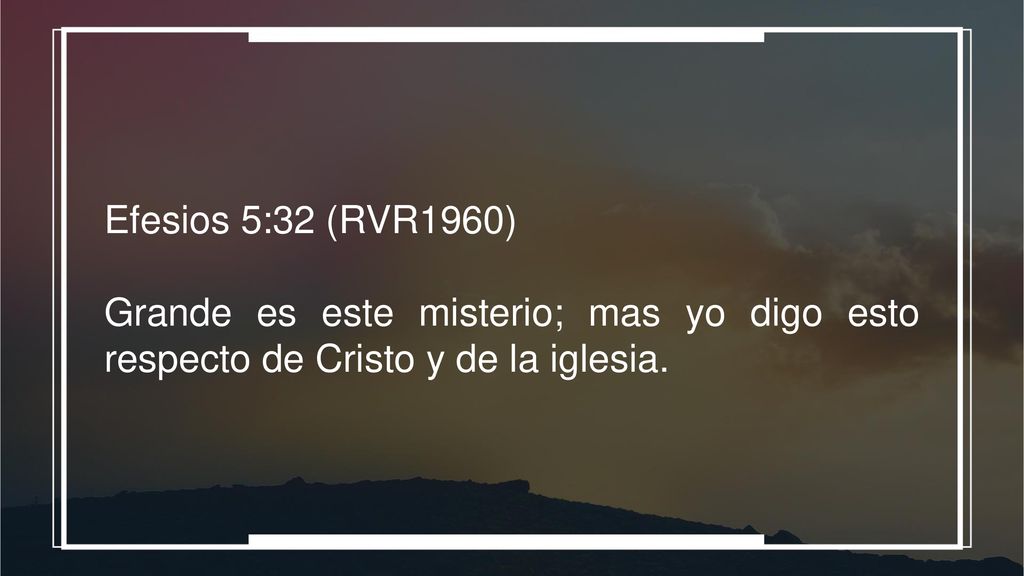 Efesios 5:32 (RVR1960) Grande es este misterio; mas yo digo esto respecto de Cristo y de la iglesia.