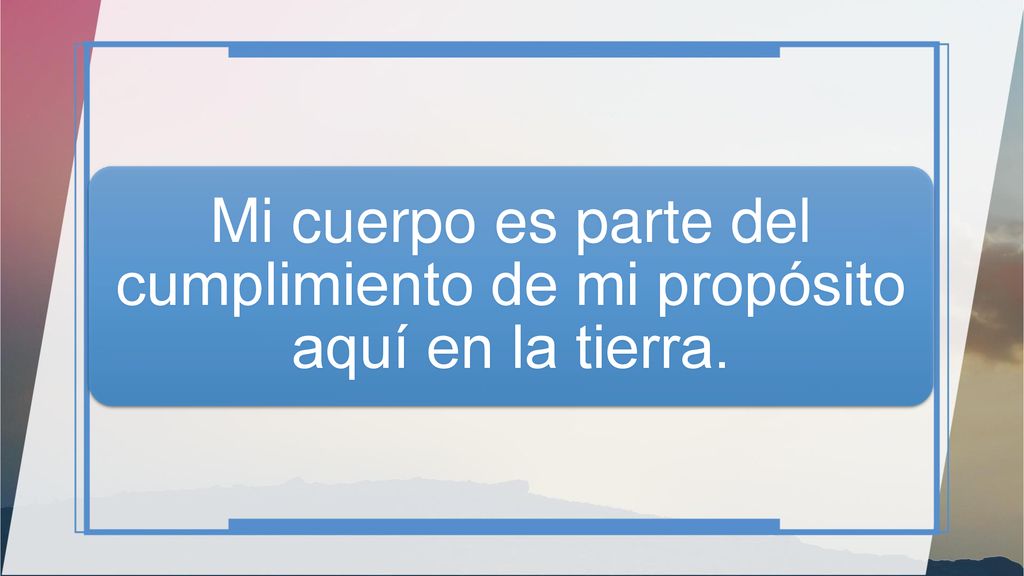 Mi cuerpo es parte del cumplimiento de mi propósito aquí en la tierra.