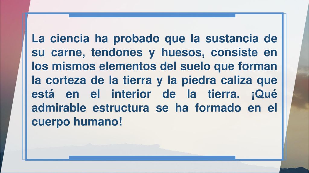 La ciencia ha probado que la sustancia de su carne, tendones y huesos, consiste en los mismos elementos del suelo que forman la corteza de la tierra y la piedra caliza que está en el interior de la tierra.