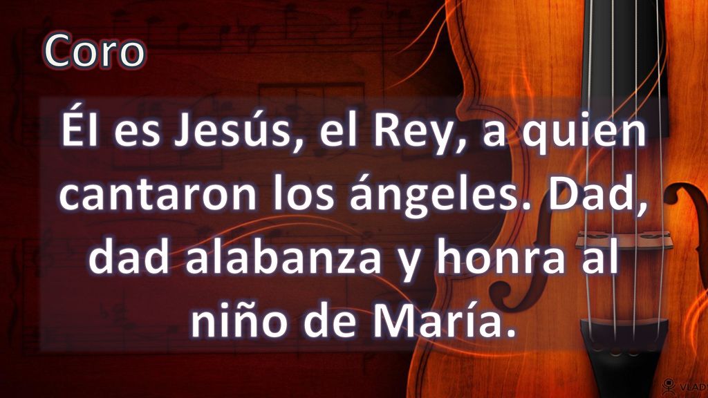 Coro ÉI es Jesús, el Rey, a quien cantaron los ángeles. Dad, dad alabanza y honra al niño de María.