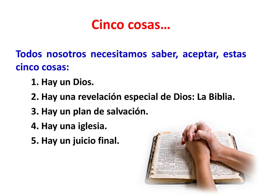 Cinco cosas… Todos nosotros necesitamos saber, aceptar, estas cinco cosas: Hay un Dios. Hay una revelación especial de Dios: La Biblia.