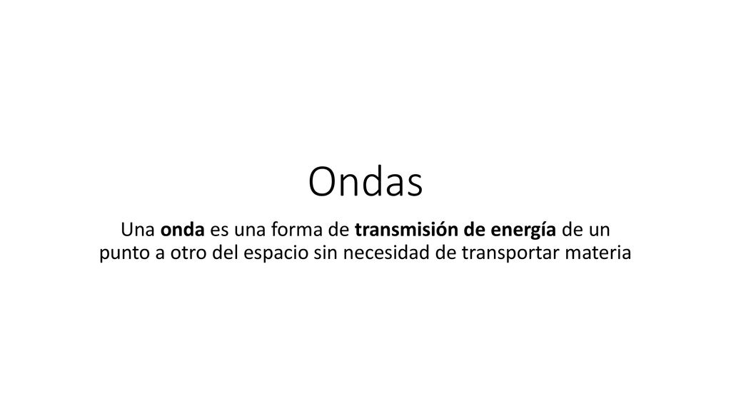 Ondas Una onda es una forma de transmisión de energía de un punto a otro del espacio sin necesidad de transportar materia.