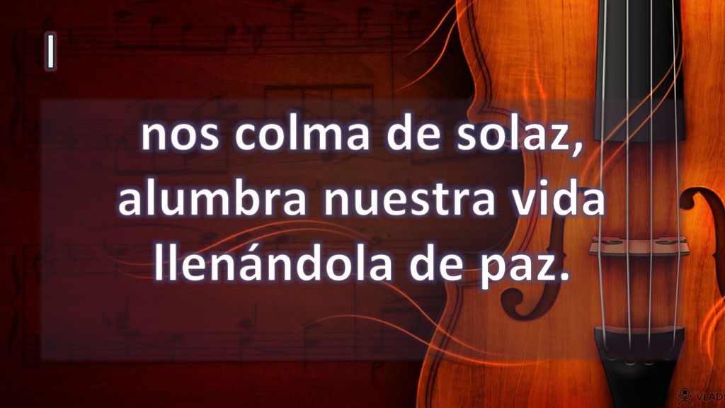 nos colma de solaz, alumbra nuestra vida llenándola de paz.