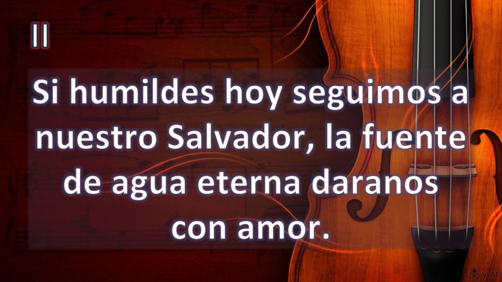 II Si humildes hoy seguimos a nuestro Salvador, la fuente de agua eterna daranos con amor.
