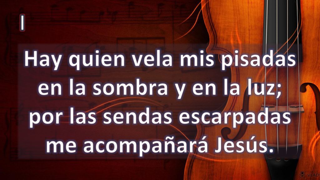 I Hay quien vela mis pisadas en la sombra y en la luz; por las sendas escarpadas me acompañará Jesús.