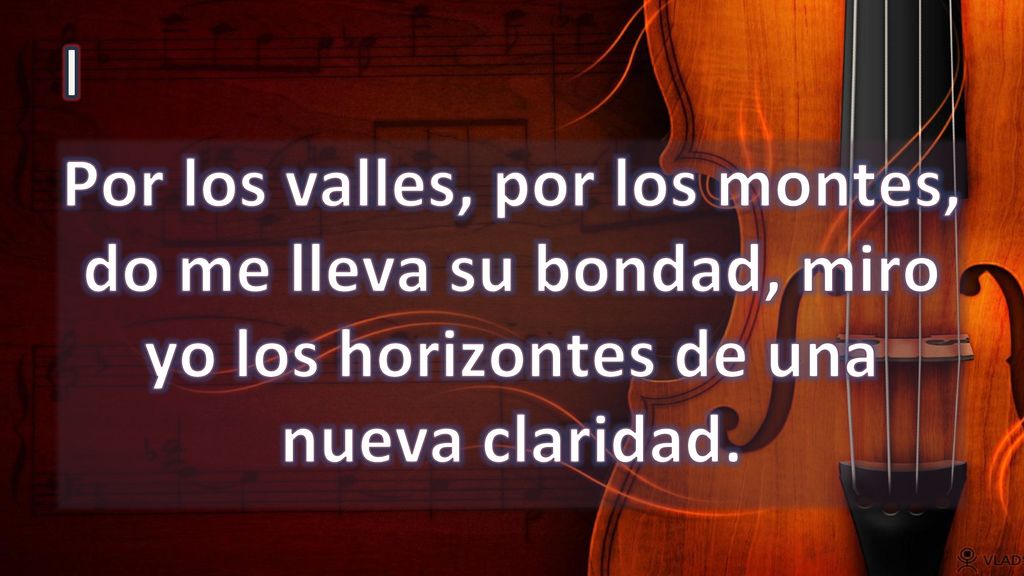 I Por los valles, por los montes, do me lleva su bondad, miro yo los horizontes de una nueva claridad.