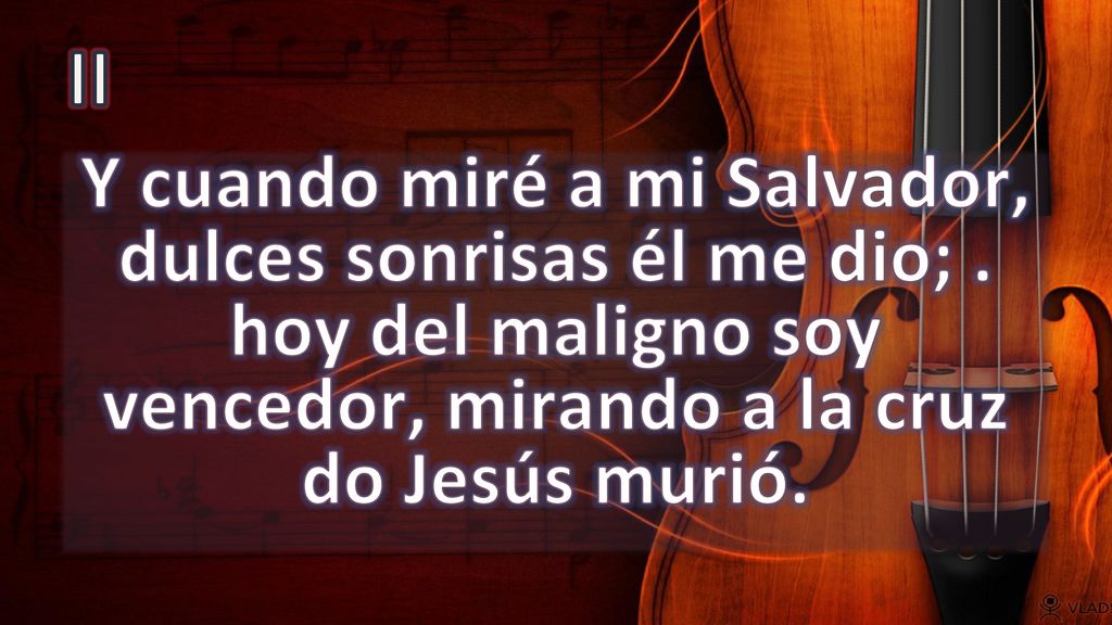 II Y cuando miré a mi Salvador, dulces sonrisas él me dio; .