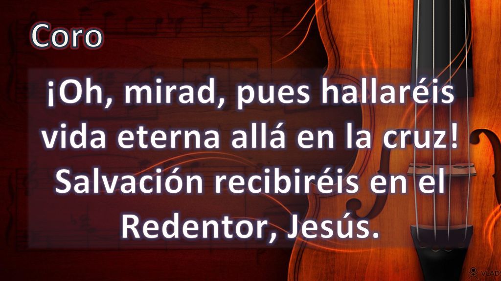 Coro ¡Oh, mirad, pues hallaréis vida eterna allá en la cruz.