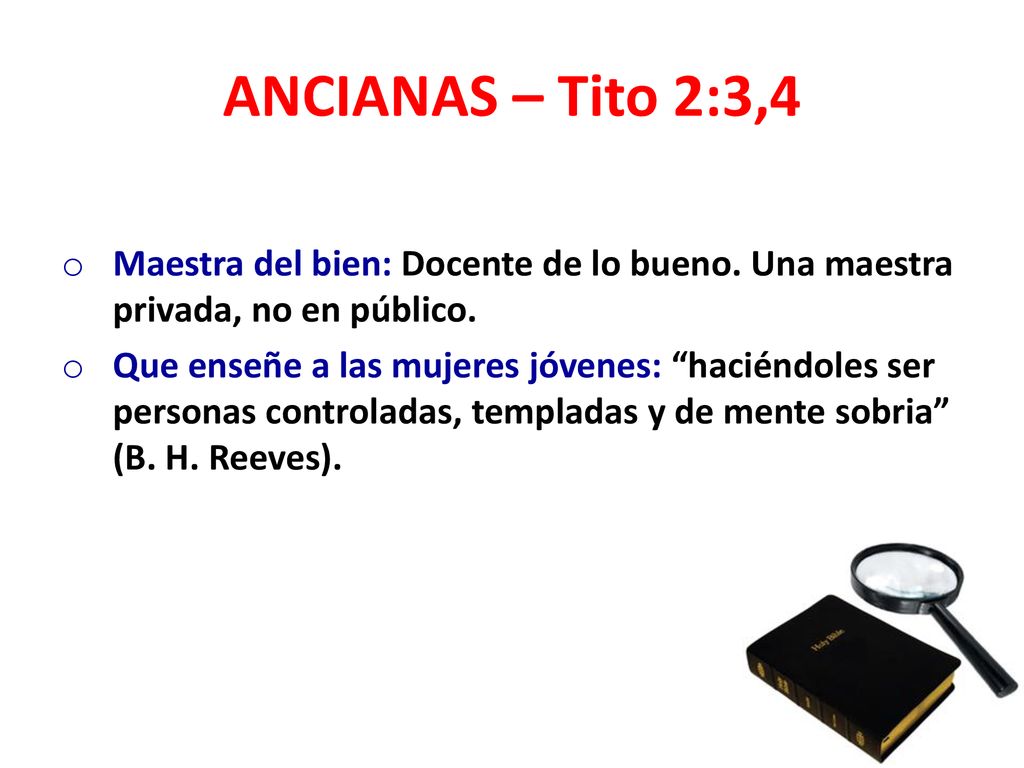 ANCIANAS – Tito 2:3,4 Maestra del bien: Docente de lo bueno. Una maestra privada, no en público.