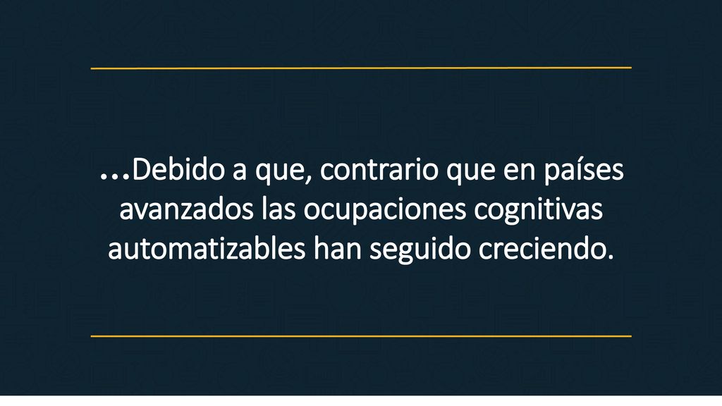 …Debido a que, contrario que en países avanzados las ocupaciones cognitivas automatizables han seguido creciendo.