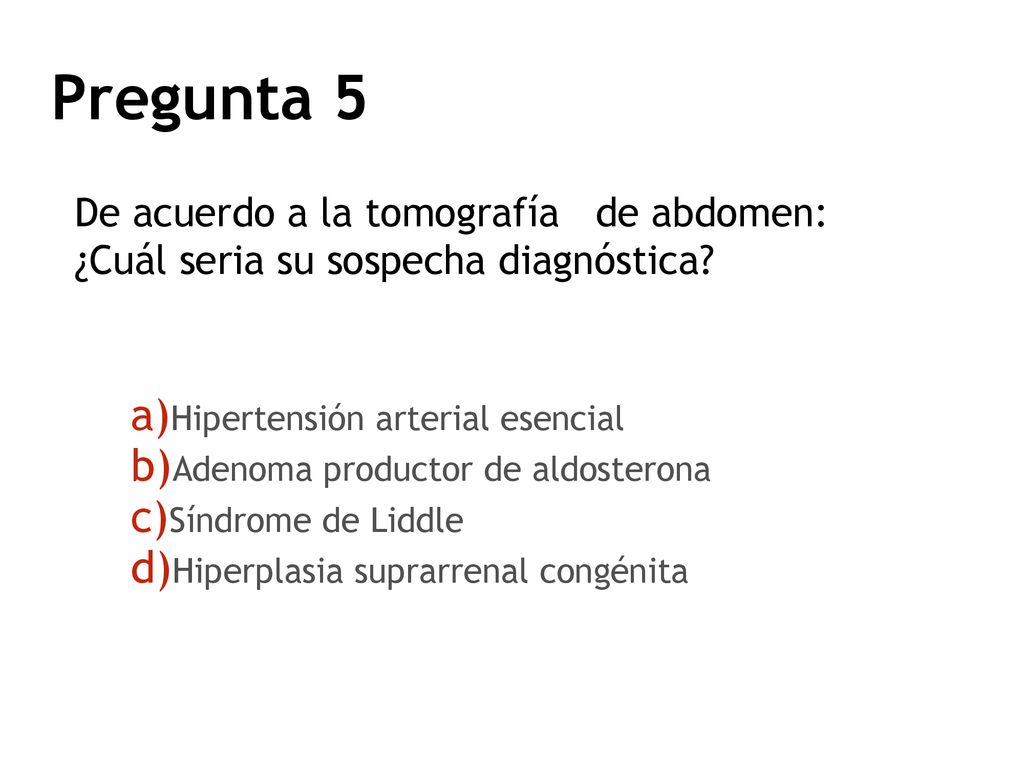 Pregunta 5 De acuerdo a la tomografía de abdomen: ¿Cuál seria su sospecha diagnóstica Hipertensión arterial esencial.