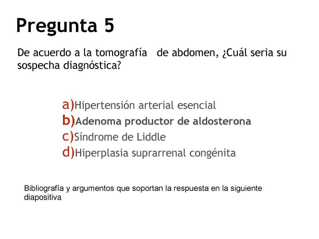 Pregunta 5 De acuerdo a la tomografía de abdomen, ¿Cuál seria su sospecha diagnóstica Hipertensión arterial esencial.