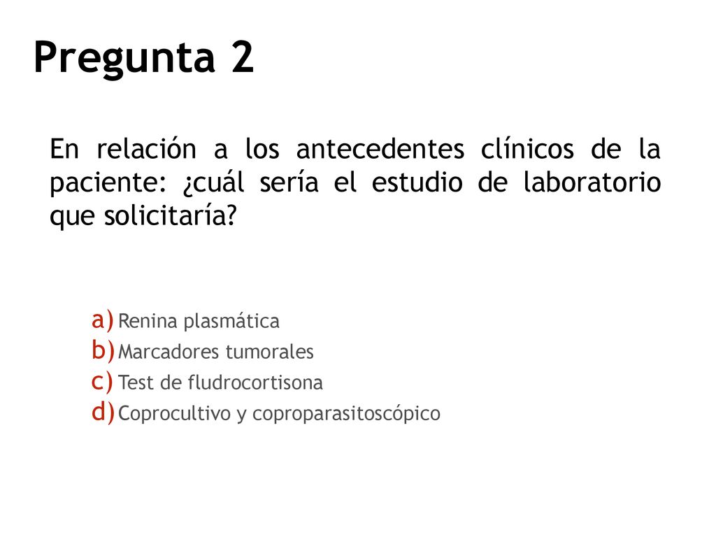 Pregunta 2 En relación a los antecedentes clínicos de la paciente: ¿cuál sería el estudio de laboratorio que solicitaría