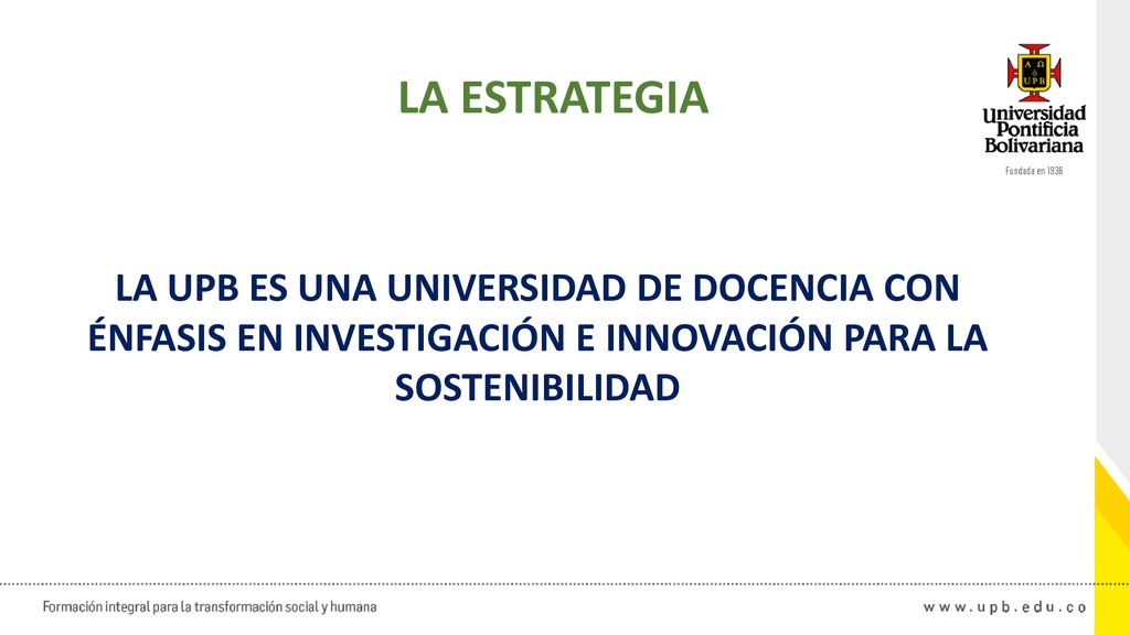 LA ESTRATEGIA LA UPB ES UNA UNIVERSIDAD DE DOCENCIA CON ÉNFASIS EN INVESTIGACIÓN E INNOVACIÓN PARA LA SOSTENIBILIDAD.