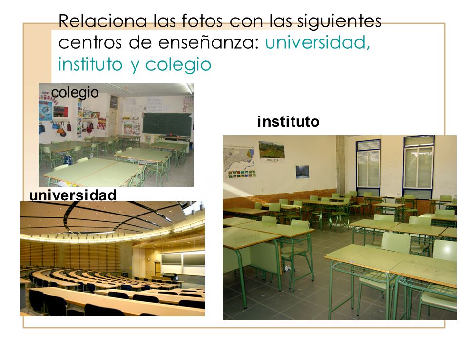 Relaciona las fotos con las siguientes centros de enseñanza: universidad, instituto y colegio